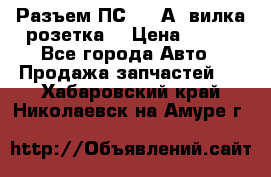 Разъем ПС-300 А3 вилка розетка  › Цена ­ 390 - Все города Авто » Продажа запчастей   . Хабаровский край,Николаевск-на-Амуре г.